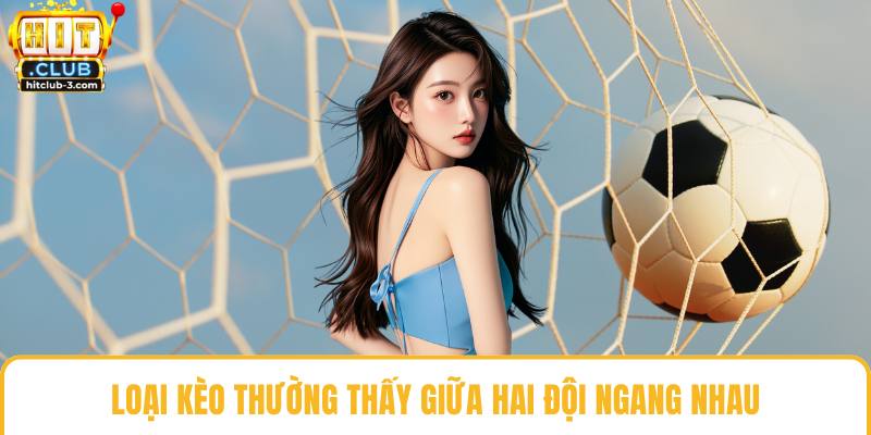 Loại kèo thường thấy giữa hai đội ngang nhau