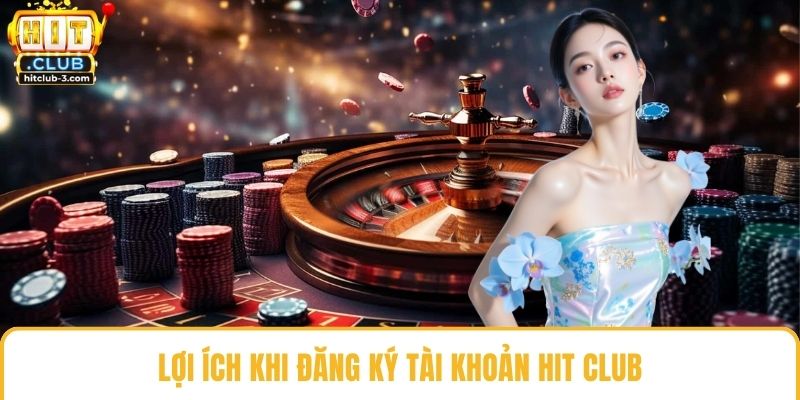 Lợi ích khi đăng ký tài khoản Hit club