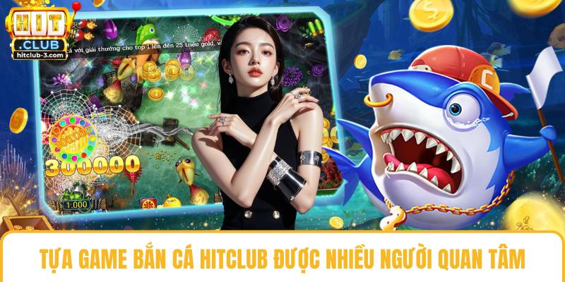 Tựa game bắn cá Hit club được nhiều người quan tâm